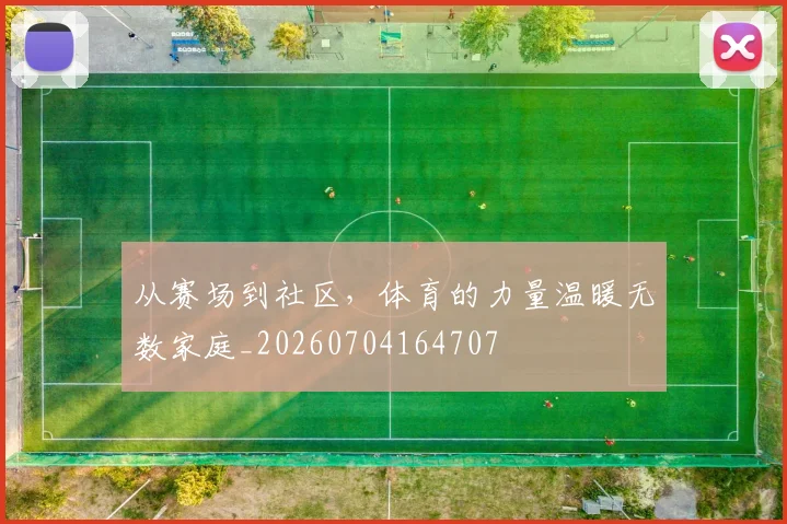 从赛场到社区,体育的力量温暖无数家庭_20260704164707