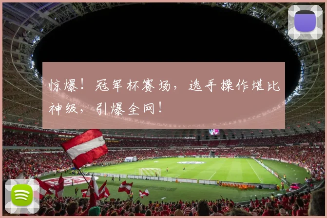 惊爆！冠军杯赛场，选手操作堪比神级，引爆全网！