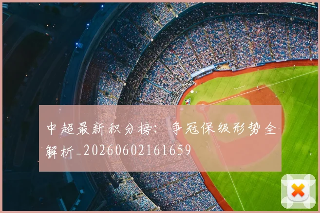 中超最新积分榜:争冠保级形势全解析_20260602161659