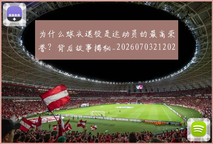 为什么球衣退役是运动员的最高荣誉？背后故事揭秘_20260703212026