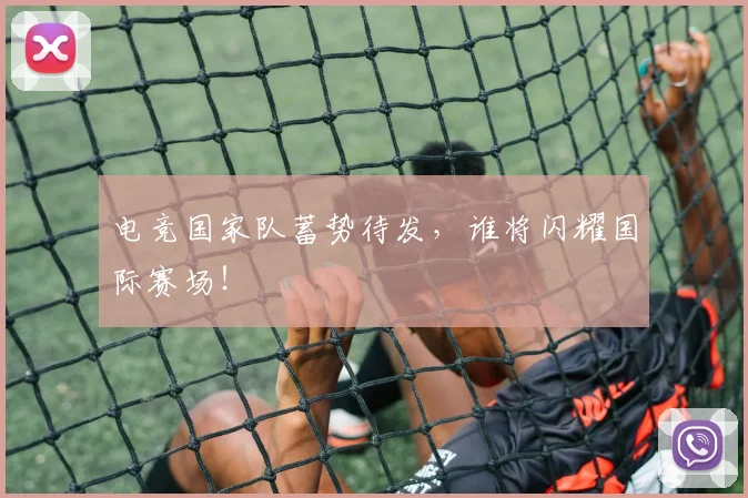 电竞国家队蓄势待发，谁将闪耀国际赛场！