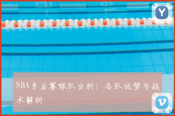 NBA季后赛球队分析：各队优势与战术解析