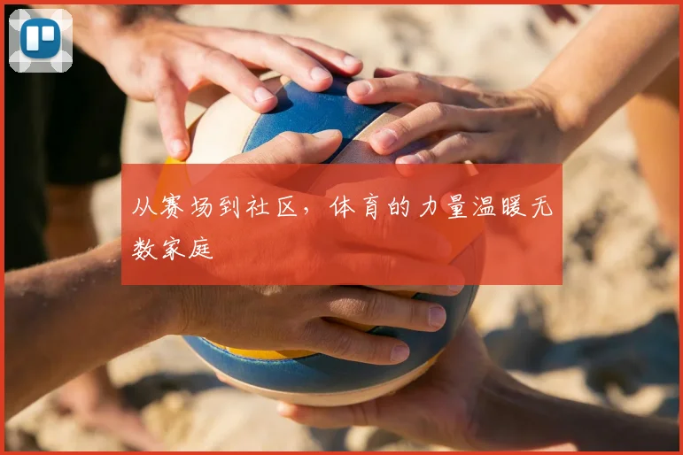从赛场到社区,体育的力量温暖无数家庭