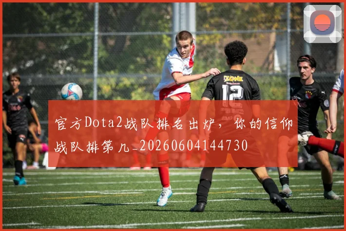 官方Dota2战队排名出炉，你的信仰战队排第几_20260604144730