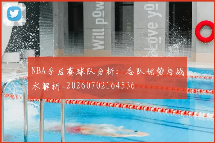 NBA季后赛球队分析：各队优势与战术解析_20260702164536