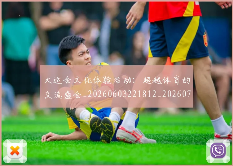 大运会文化体验活动:超越体育的交流盛会_20260603221812_20260707021419