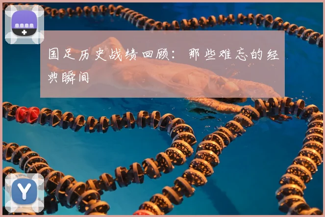 国足历史战绩回顾：那些难忘的经典瞬间