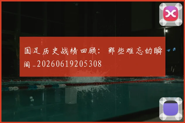 国足历史战绩回顾：那些难忘的瞬间_20260619205308
