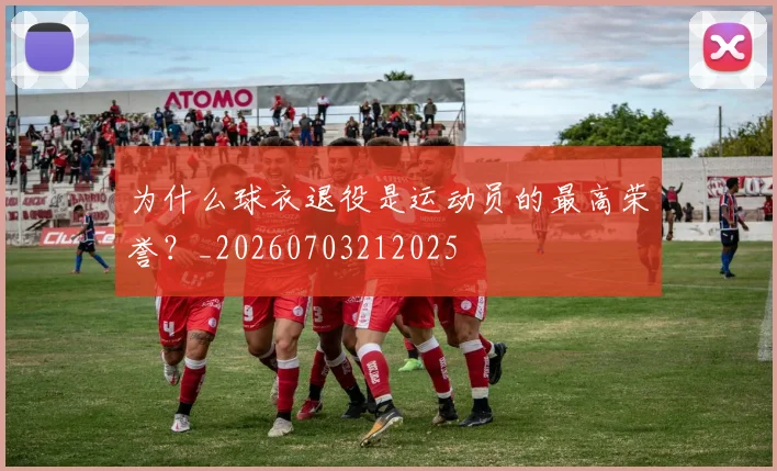为什么球衣退役是运动员的最高荣誉?_20260703212025