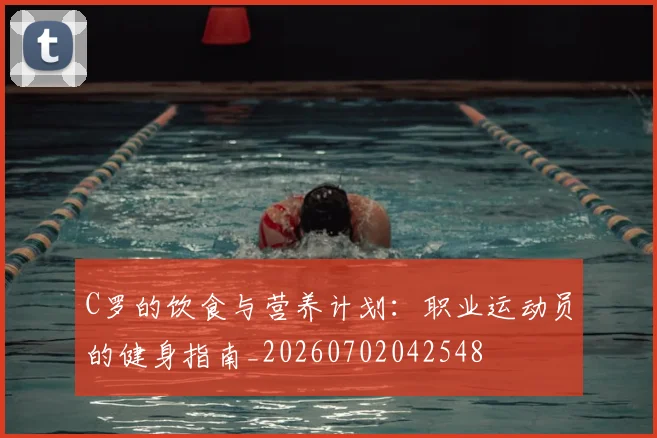 C罗的饮食与营养计划：职业运动员的健身指南_20260702042548