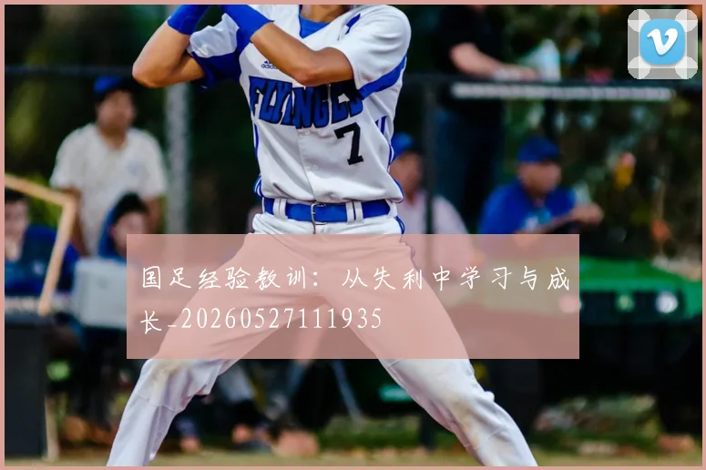 国足经验教训：从失利中学习与成长_20260527111935