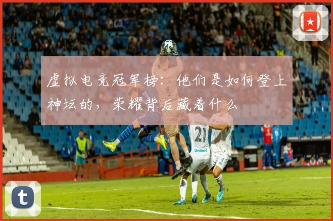 虚拟电竞冠军榜：他们是如何登上神坛的，荣耀背后藏着什么