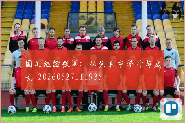 国足经验教训：从失利中学习与成长_20260527111935