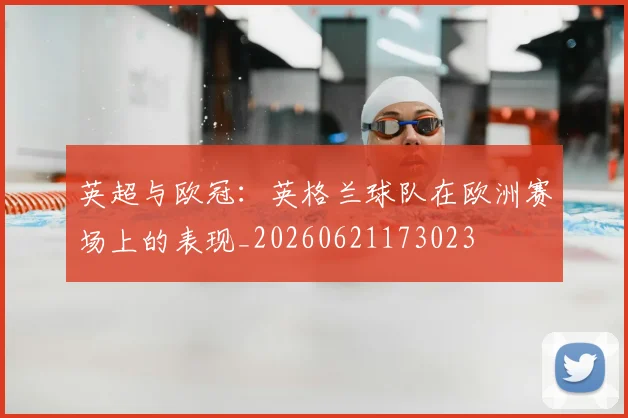 英超与欧冠：英格兰球队在欧洲赛场上的表现_20260621173023