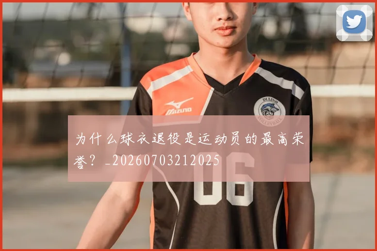 为什么球衣退役是运动员的最高荣誉?_20260703212025