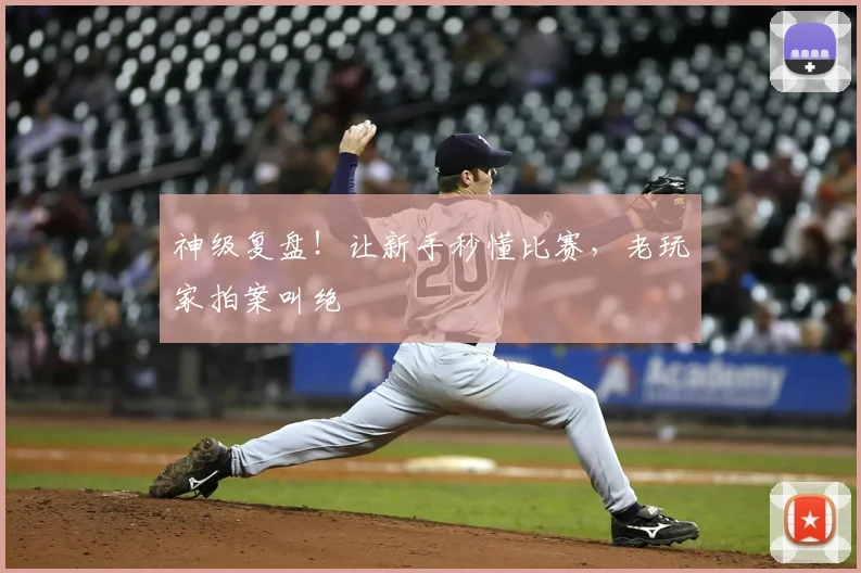 神级复盘!让新手秒懂比赛,老玩家拍案叫绝