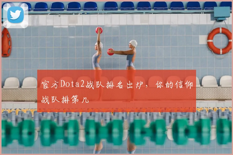 官方Dota2战队排名出炉，你的信仰战队排第几