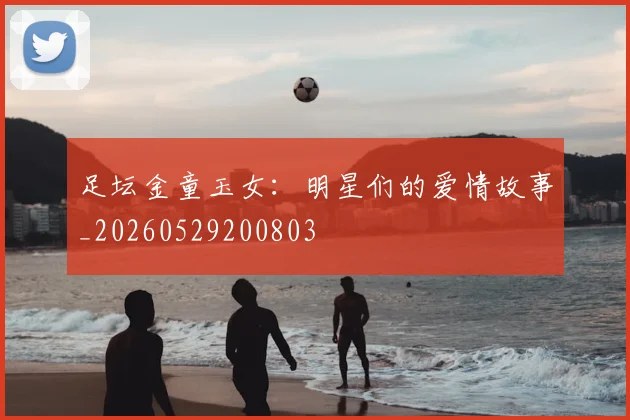 足坛金童玉女：明星们的爱情故事_20260529200803