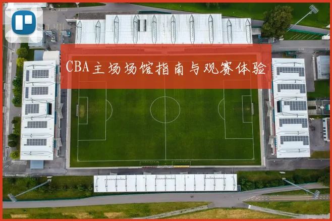 CBA主场场馆指南与观赛体验