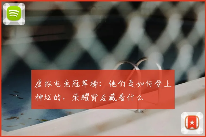 虚拟电竞冠军榜：他们是如何登上神坛的，荣耀背后藏着什么