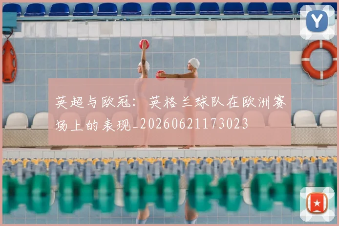 英超与欧冠：英格兰球队在欧洲赛场上的表现_20260621173023
