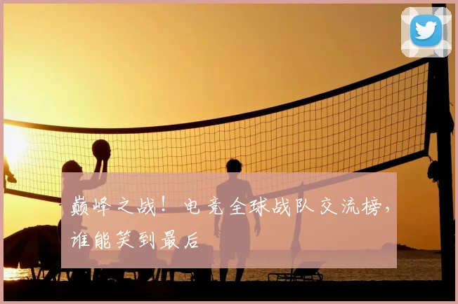 巅峰之战！电竞全球战队交流榜，谁能笑到最后