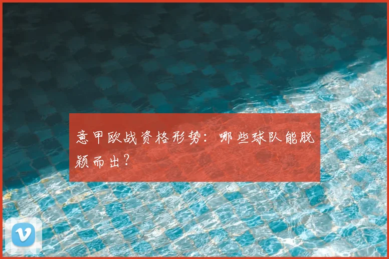 意甲欧战资格形势：哪些球队能脱颖而出？