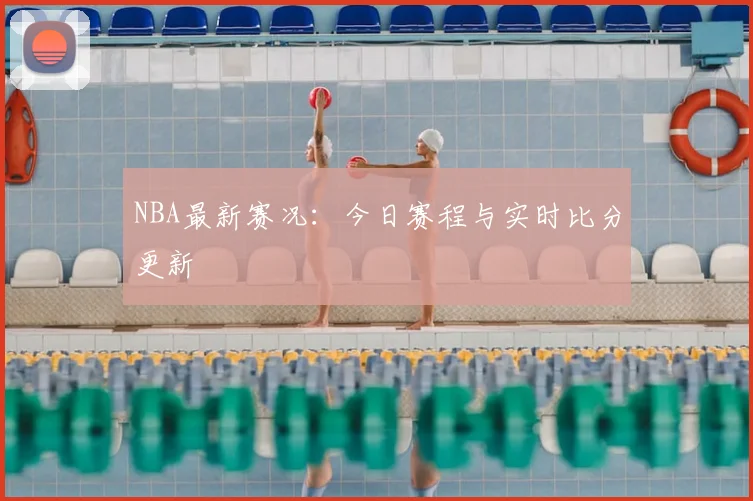 NBA最新赛况：今日赛程与实时比分更新
