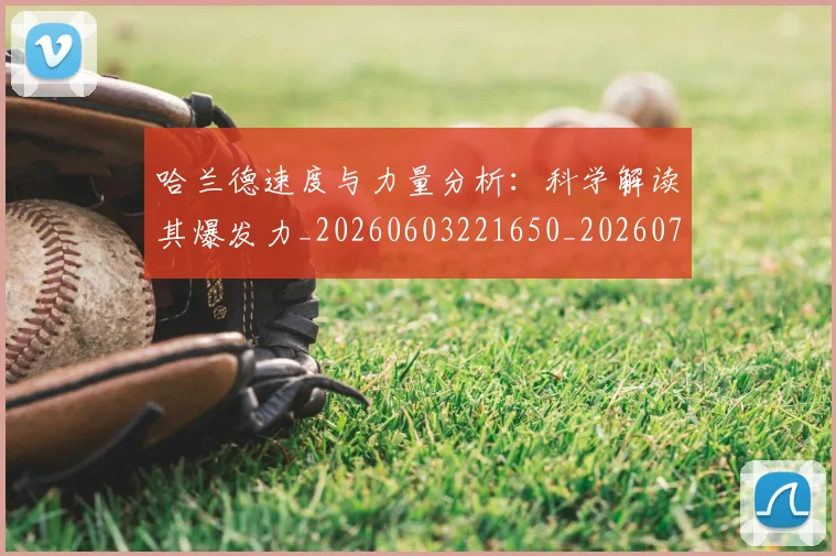 哈兰德速度与力量分析:科学解读其爆发力_20260603221650_20260707012958