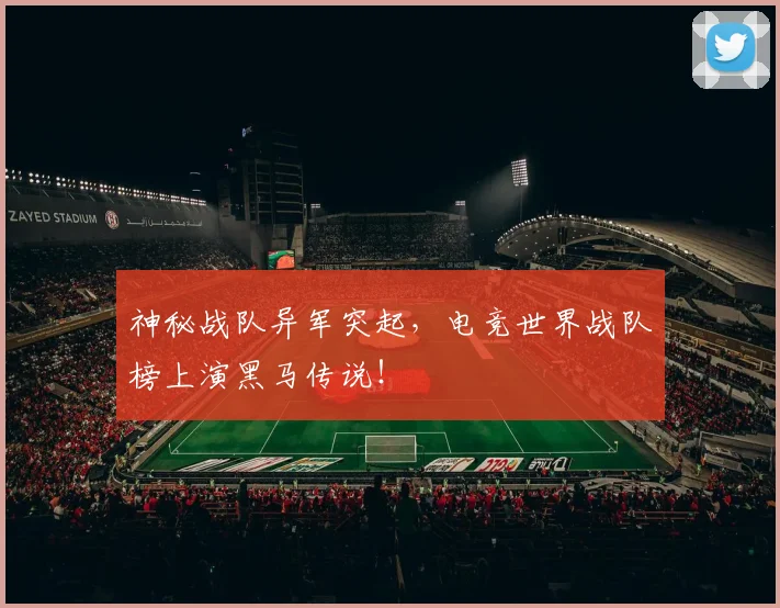 神秘战队异军突起,电竞世界战队榜上演黑马传说!